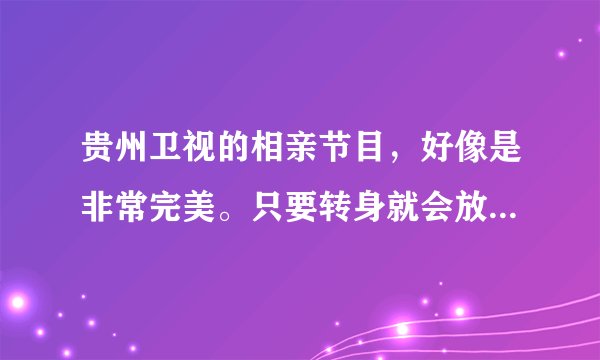 贵州卫视的相亲节目，好像是非常完美。只要转身就会放一首歌，歌词好像是you want 什么的。是英