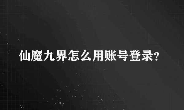 仙魔九界怎么用账号登录？