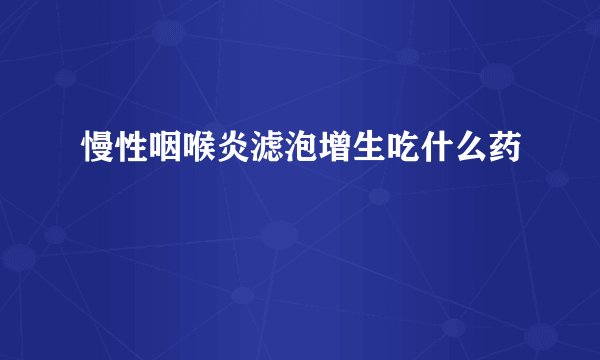 慢性咽喉炎滤泡增生吃什么药