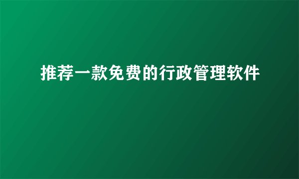 推荐一款免费的行政管理软件