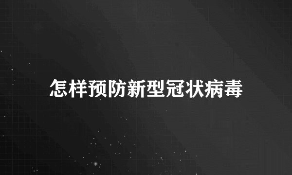 怎样预防新型冠状病毒