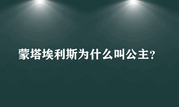 蒙塔埃利斯为什么叫公主?