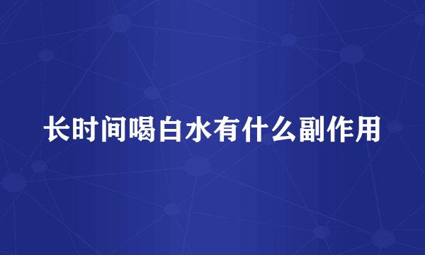 长时间喝白水有什么副作用