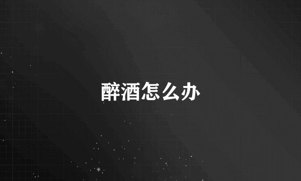 醉酒怎么办