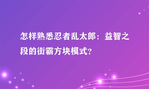 怎样熟悉忍者乱太郎:益智之段的街霸方块模式?