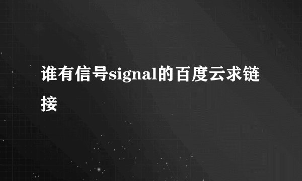 谁有信号signal的百度云求链接