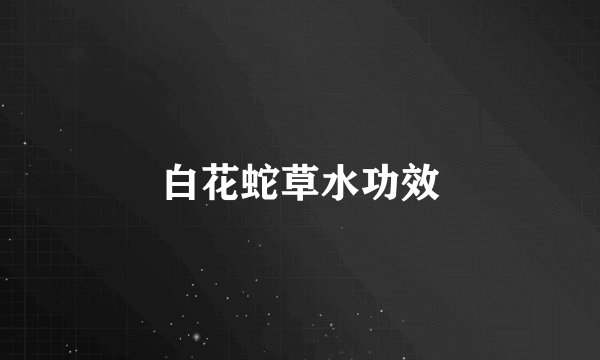 白花蛇草水功效
