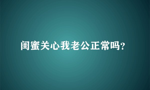 闺蜜关心我老公正常吗？