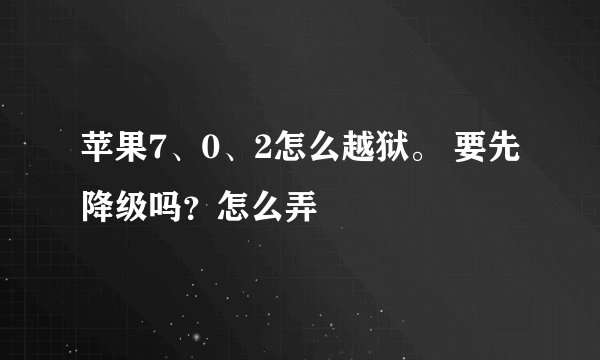 苹果7、0、2怎么越狱。 要先降级吗？怎么弄