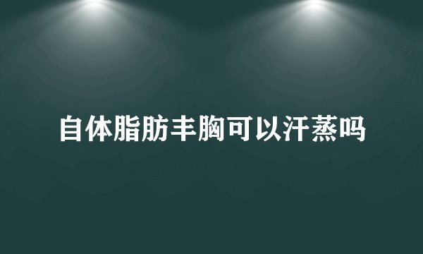 自体脂肪丰胸可以汗蒸吗