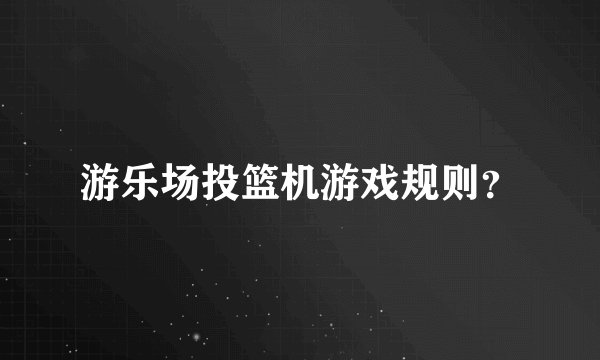 游乐场投篮机游戏规则?
