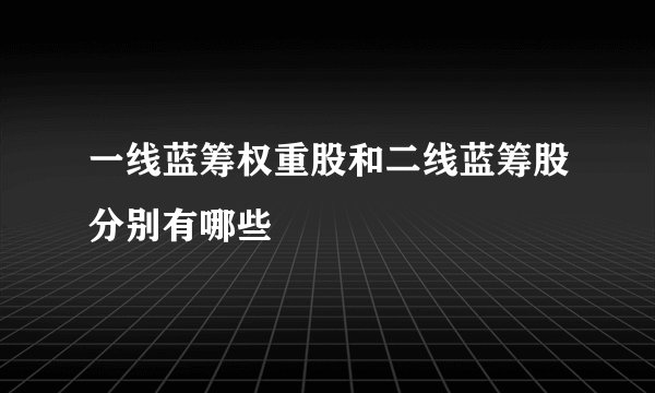 一线蓝筹权重股和二线蓝筹股分别有哪些