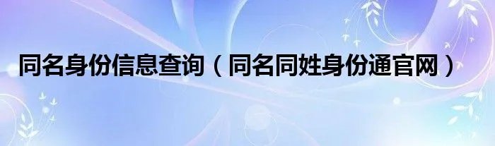 同名身份信息查询（同名同姓身份通官网）