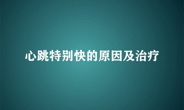 心跳特别快的原因及治疗