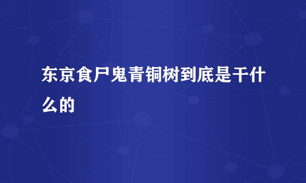 东京食尸鬼青铜树到底是干什么的