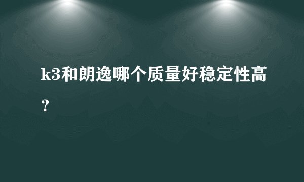 k3和朗逸哪个质量好稳定性高？