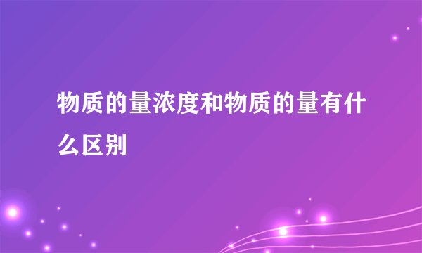 物质的量浓度和物质的量有什么区别