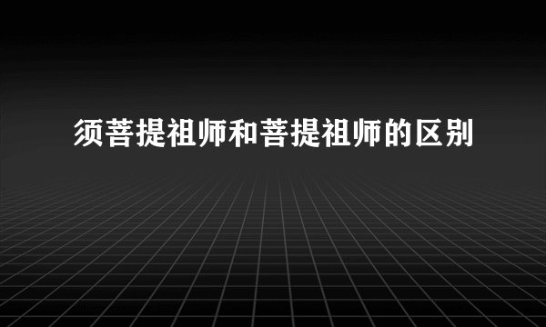 须菩提祖师和菩提祖师的区别