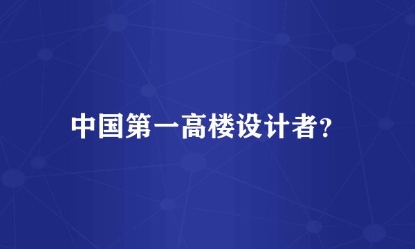 中国第一高楼设计者？