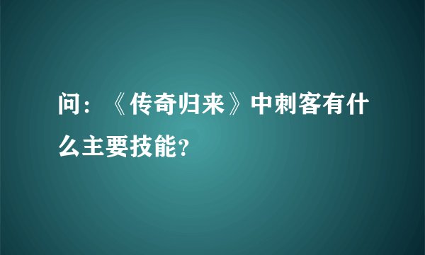 问：《传奇归来》中刺客有什么主要技能？