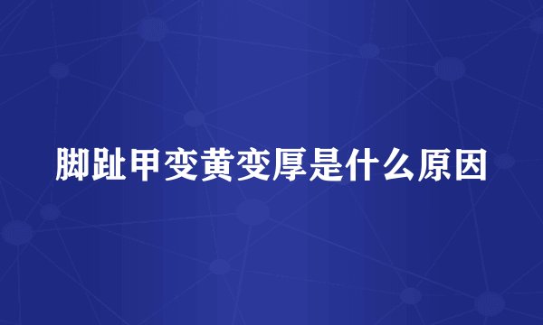 脚趾甲变黄变厚是什么原因