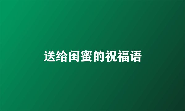 送给闺蜜的祝福语