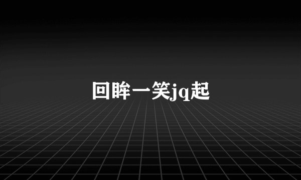 回眸一笑jq起