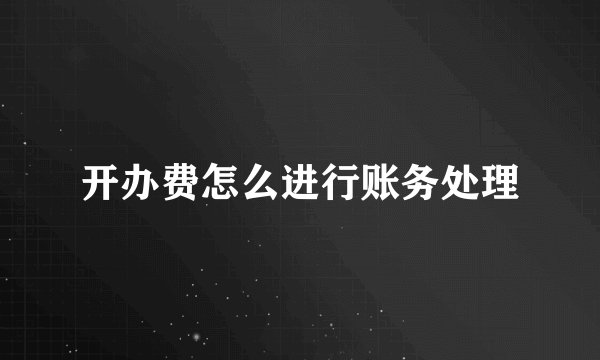开办费怎么进行账务处理