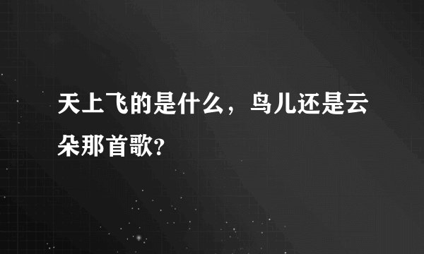 天上飞的是什么,鸟儿还是云朵那首歌?