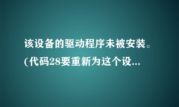 该设备的驱动程序未被安装。(代码28要重新为这个设备安装驱动程序，请单击“重新安装驱动程序