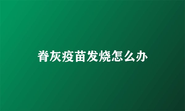 脊灰疫苗发烧怎么办