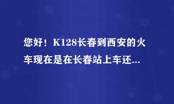 您好！K128长春到西安的火车现在是在长春站上车还是长白路上车？
