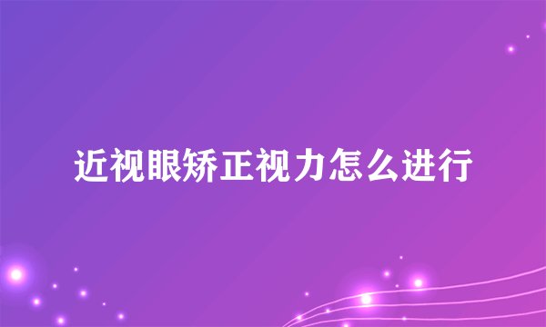 近视眼矫正视力怎么进行