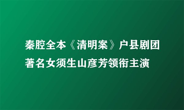 秦腔全本《清明案》户县剧团著名女须生山彦芳领衔主演