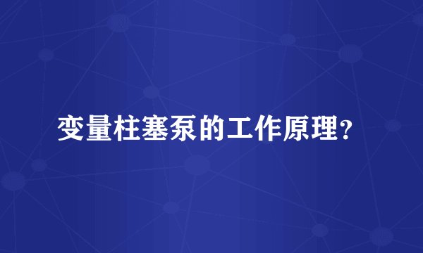变量柱塞泵的工作原理？