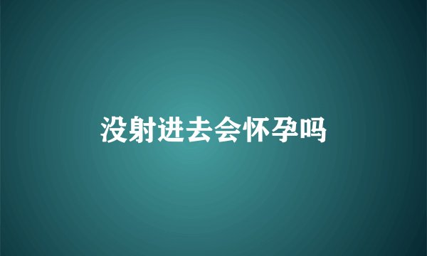 没射进去会怀孕吗
