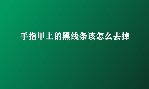 手指甲上的黑线条该怎么去掉