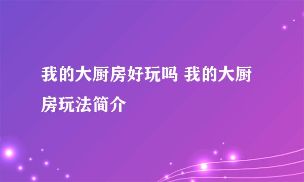 我的大厨房好玩吗 我的大厨房玩法简介
