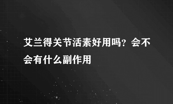 艾兰得关节活素好用吗？会不会有什么副作用