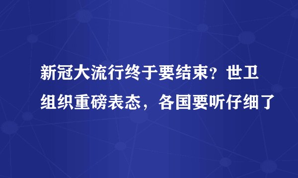 新冠大流行终于要结束？世卫组织重磅表态，各国要听仔细了