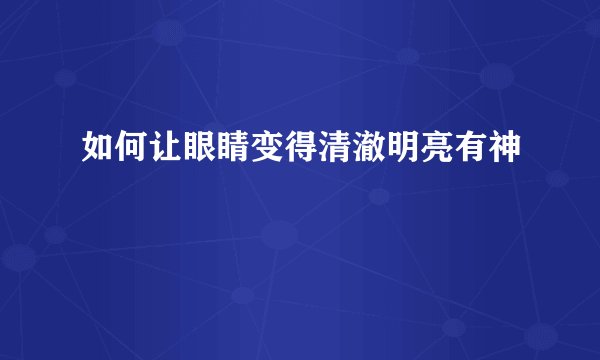 如何让眼睛变得清澈明亮有神