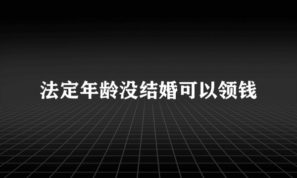 法定年龄没结婚可以领钱
