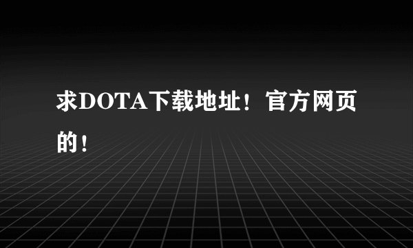 求DOTA下载地址！官方网页的！