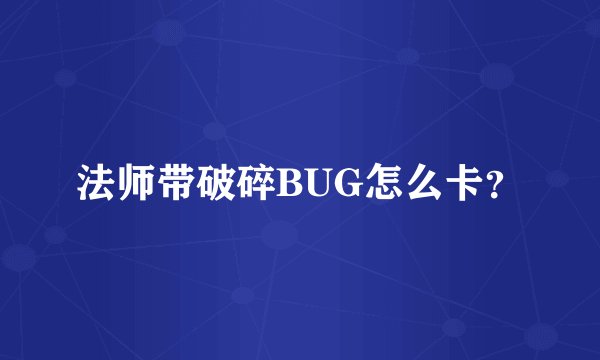 法师带破碎BUG怎么卡?
