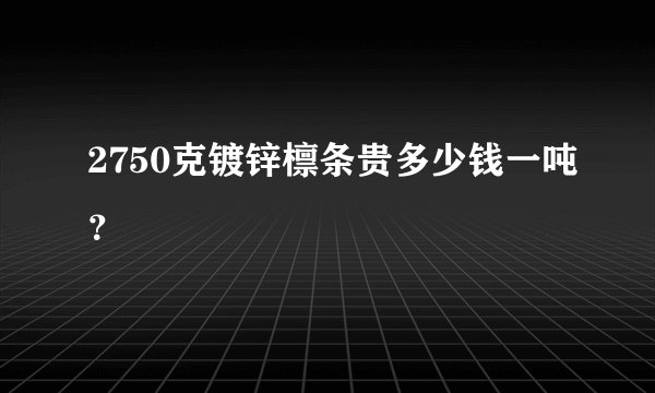 2750克镀锌檩条贵多少钱一吨？