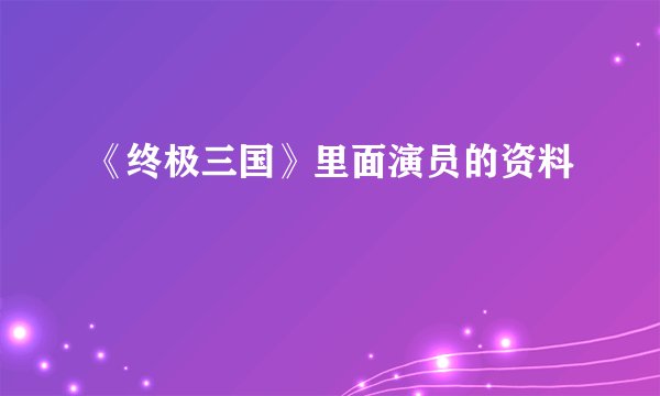 《终极三国》里面演员的资料