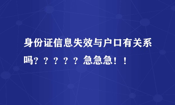 身份证信息失效与户口有关系吗?????急急急!!