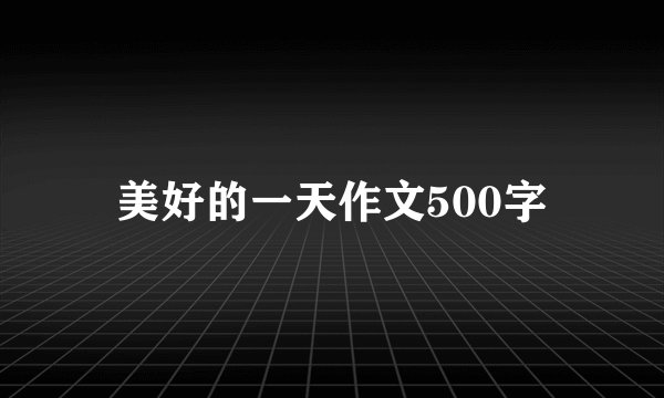 美好的一天作文500字