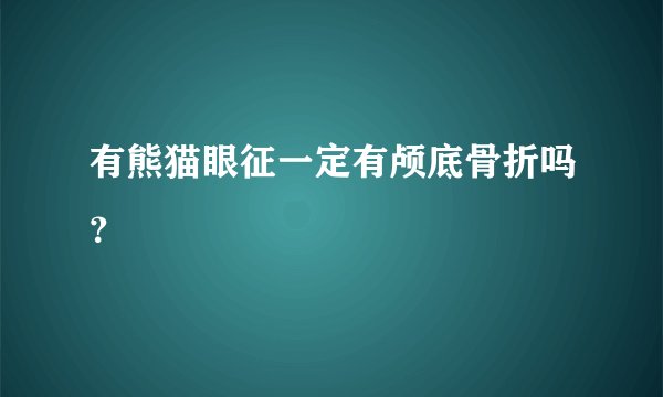 有熊猫眼征一定有颅底骨折吗？