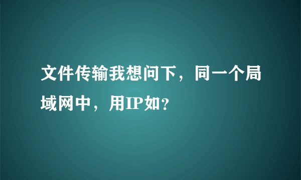 文件传输我想问下，同一个局域网中，用IP如？